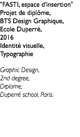 "FASTI, espace d'insertion" Projet de diplôme, BTS Design Graphique, Ecole Duperré, 2016 Identité visuelle, Typographie Graphic Design, 2nd degree, Diplome, Duperré school, Paris. 